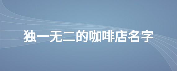 关于咖啡<font color='red'>开店</font>取名 咖啡店铺取名创意