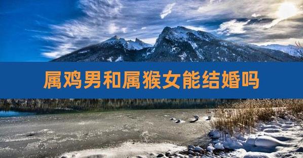 <font color='red'>属猴女</font>与属鸡男相配吗 老公属鸡老婆属猴是什么意思？
