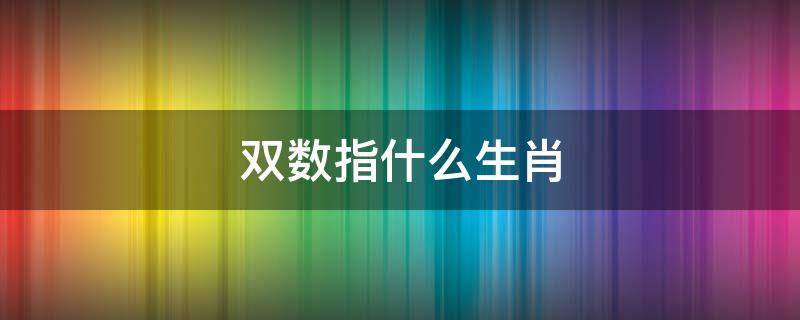 <font color='red'>双数</font>生肖是什么生肖 北方生肖指什么生肖是什么意思？