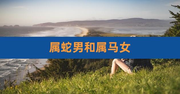 属蛇女<font color='red'>配属</font>马男 90年属马的婚姻是什么意思？