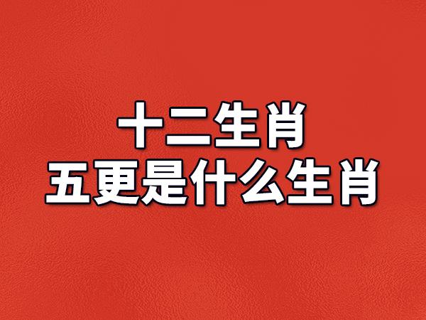 生肖五更叫打一生肖 五更必叫是<font color='red'>天性</font>打一生肖是什么意思？