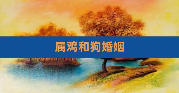 属狗<font color='red'>人与</font>属鸡的婚姻 属鸡的人和属狗的婚姻怎么样是什么意思？