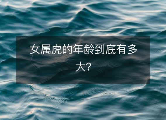 女属虎的年龄到底有多大?