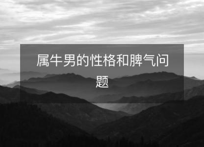 属牛男的性格和<font color='red'>脾气</font>问题
