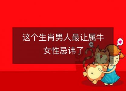 这个生肖男人<font color='red'>最让</font>属牛女性忌讳了