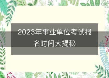 2023年事业单位考试报名时间<font color='red'>大揭秘</font>