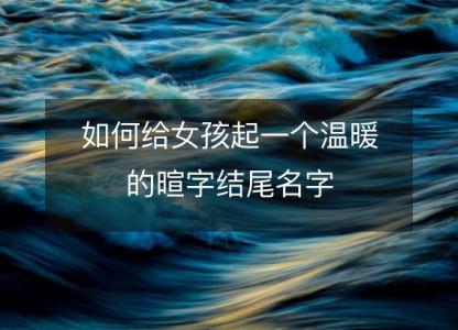如何给女孩起一个温暖的暄字<font color='red'>结尾</font>名字