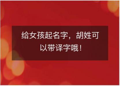 给女孩起名字，<font color='red'>胡姓</font>可以带译字哦！