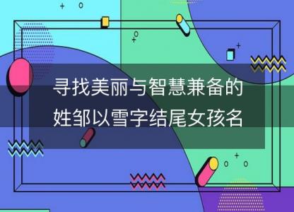 寻找美丽与智慧兼备的姓邹以雪字<font color='red'>结尾</font>女孩名字