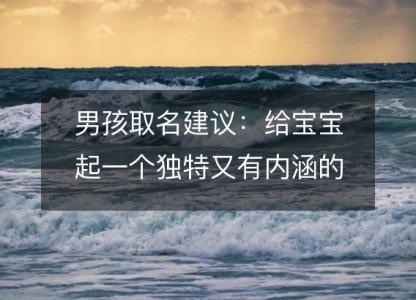 男孩取名建议：给宝宝起一个独特<font color='red'>又有</font>内涵的名字
