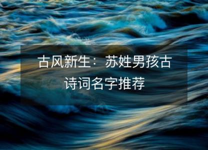 古风<font color='red'>新生</font>：苏姓男孩古诗词名字推荐