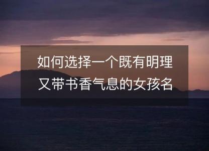 如何选择一个既有明理又带<font color='red'>书香</font>气息的女孩名字