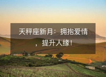 天秤座<font color='red'>新月</font>：拥抱爱情，提升人缘！