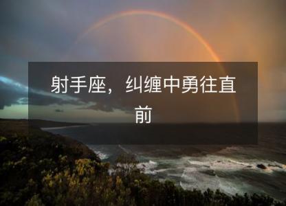 射手座，<font color='red'>纠缠</font>中勇往直前