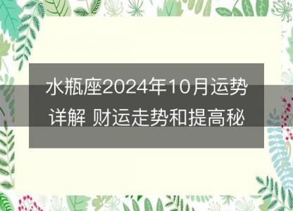 水瓶座2024年10月运势详解 财运走势和提高<font color='red'>秘籍</font>