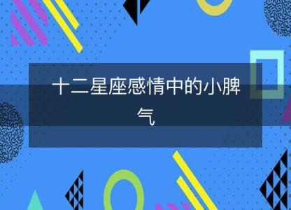 十二星座感情中的小<font color='red'>脾气</font>