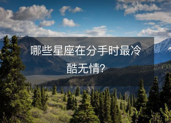 哪些星座在分手时最冷酷无情?