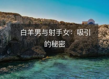 白羊男与射手女：<font color='red'>吸引</font>的秘密