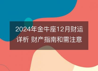 2024<font color='red'>年金</font>牛座12月财运详析 财产指南和需注意