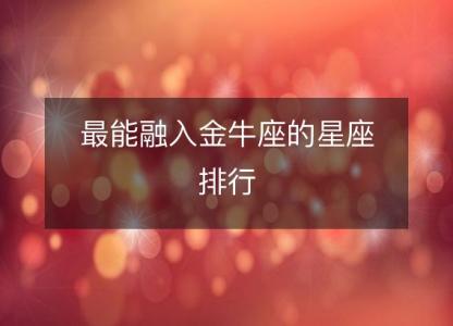 <font color='red'>最能</font>融入金牛座的星座排行