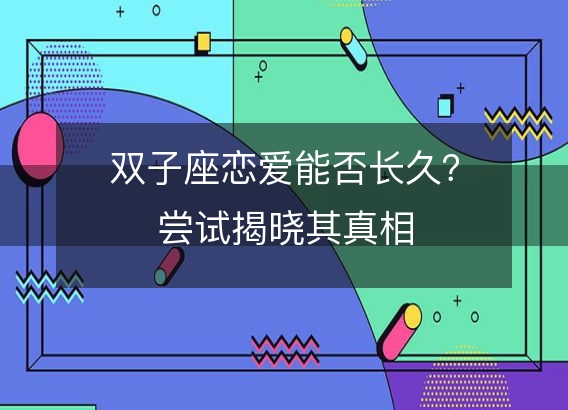 双子座恋爱能否长久?尝试揭晓其真相