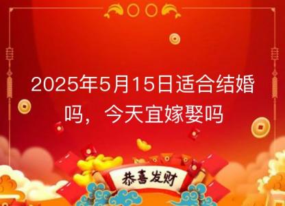2025年5月15日适合结婚吗，今天宜<font color='red'>嫁娶</font>吗