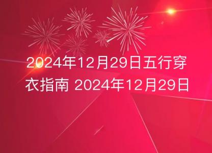 2024年12月29日五行穿衣指南 2024年12月29日今日衣服<font color='red'>颜色搭配</font>查询