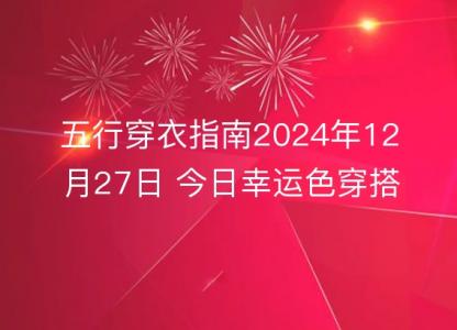五行<font color='red'>穿衣</font>指南2024年12月27日 今日幸运色穿搭分享