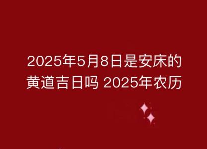 2025年5月8<font color='red'>日是安床</font>的黄道吉日吗 2025年农历四月十一安床好吗