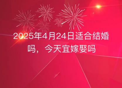 2025年4月24日适合结婚吗，今天宜<font color='red'>嫁娶</font>吗