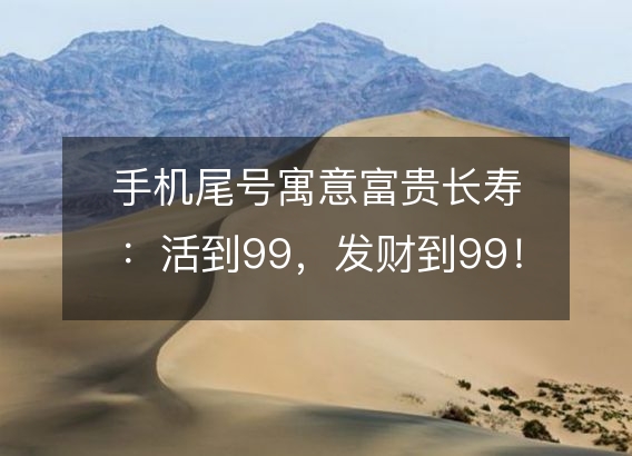 手机尾号寓意富贵长寿:活到99,发财到99!