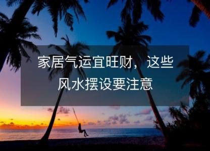 <font color='red'>家居</font>气运宜旺财，这些风水摆设要注意
