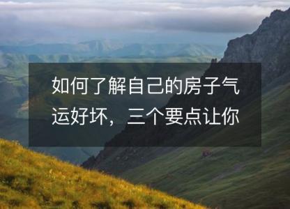 如何了解自己的房子气运好坏，三个要点<font color='red'>让你</font>揭开迷