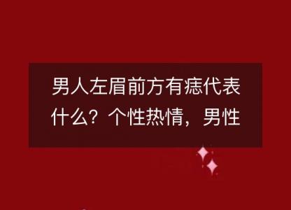 男人左眉前方有痣代表什么？个性热情，<font color='red'>男性</font>魅力加成