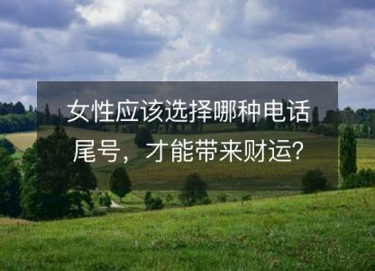 女性应该选择哪种电话尾号，才能<font color='red'>带来</font>财运？