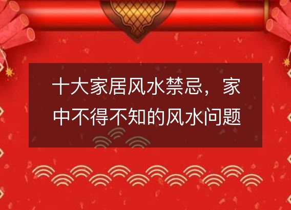 十大家居风水禁忌,家中不得不知的风水问题