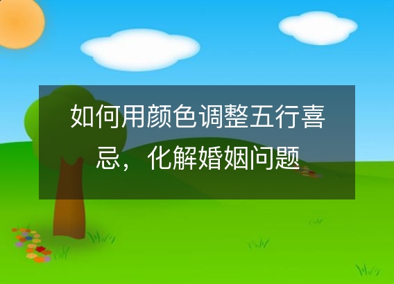 如何用颜色调整五行喜忌,化解婚姻问题